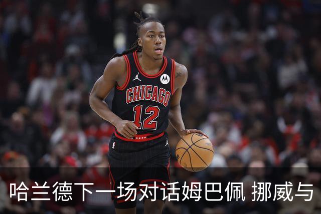 哈兰德下一场对话姆巴佩 挪威与“高卢雄鸡”争小组头名