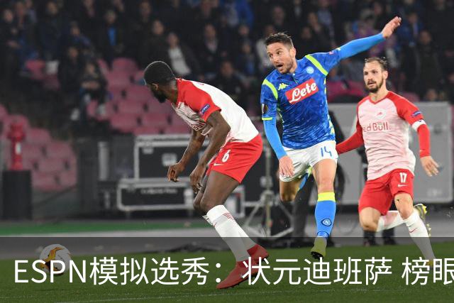 ESPN模拟选秀：状元迪班萨 榜眼彼德森 探花布泽尔 4号秀威尔逊
